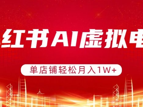 小红书AI虚拟电商，单店铺轻松月入1W+，可矩阵运营
