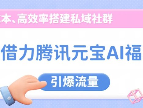借力腾讯元宝AI福利，零成本、高效率搭建私域社群，引爆流量