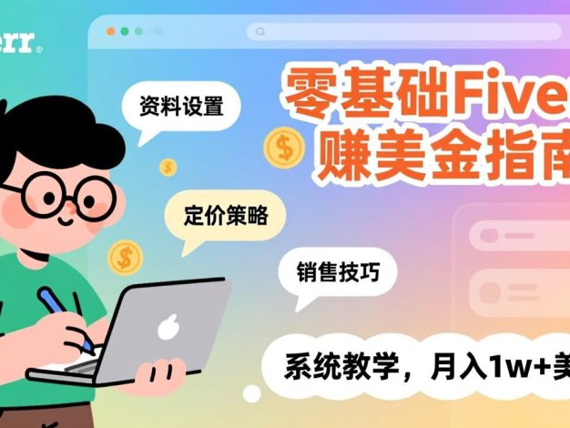 零基础Fiverr赚美金指南，涵盖资料设置、定价策略、销售技巧，系统教学，月入1w+美元