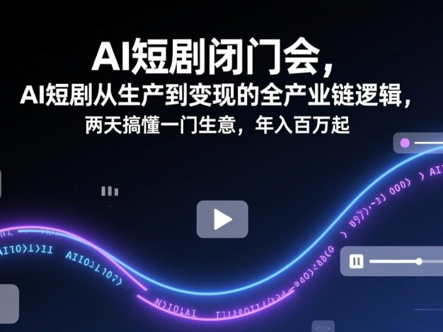 AI短剧闭门会，AI短剧从生产到变现的全产业链逻辑，两天搞懂一门生意，年入百万起
