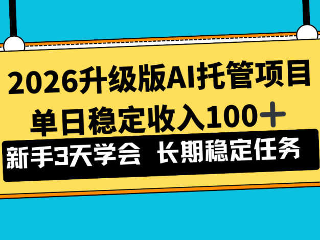 2026升级版Ai托管项目，单日稳定收入100+，新手小白3天学会