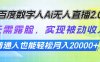 百度数字人Ai无人直播2.0，无需露脸，实现被动收入，普通人也能轻松月…