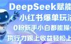 DeepSeek赋能小红书爆单玩法0粉新手小白都能操作，执行力跟上收益轻松上W，懒人勿做
