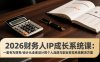 2026财务人IP成长系统课：一套专为财务/会计从业者设计的个人品牌与副业变现系统解决方案