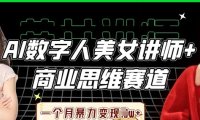 AI数字人美女讲师+商业思维赛道，一个月暴力变现过W+