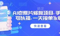 25年最新AI老照片修复项目，手机就可以操，一天接单1k收益