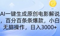 AI一键生成原创电影解说，一刀不剪百分百条条爆款，小白日入3000+