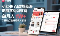小红书AI虚拟蓝海电商实战训练营，单月入1W+，0基础打造睡后收入系统(更新)