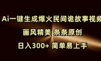 Ai一键生成爆火民间诡故事视频 画风精美 条条原创 日入300+ 简单易上手