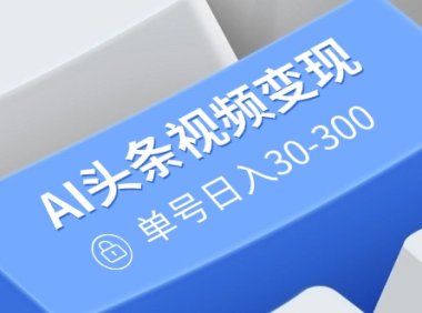 AI头条视频变现：AI原创玩法，无需剪辑，多平台发布，单号日入30-300