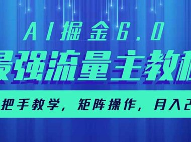 AI掘金6.0，最强流量主教程，手把手教学，矩阵操作，月入2w+