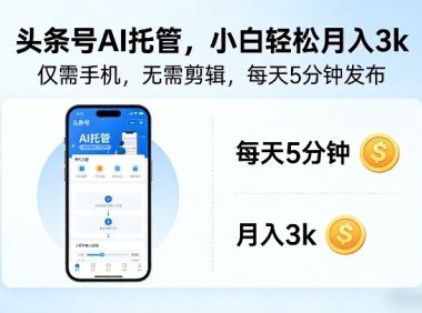 头条号AI托管，仅靠一部手机，不用剪辑视频，每天5分钟发布，小白躺入3k+【揭秘】