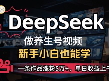 DeepSeek+既梦Ai生成养生视频，5分钟一条，条条爆款，轻松日入300+