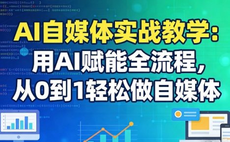 AI自媒体实战教学:用AI赋能全流程,从0到1轻松做自媒体