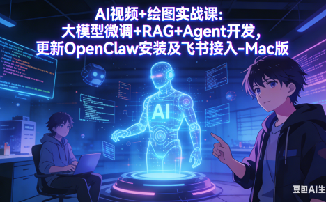 AI视频+绘图实战课:大模型微调+RAG+Agent开发,更新OpenClaw安装及飞书接入-Mac版