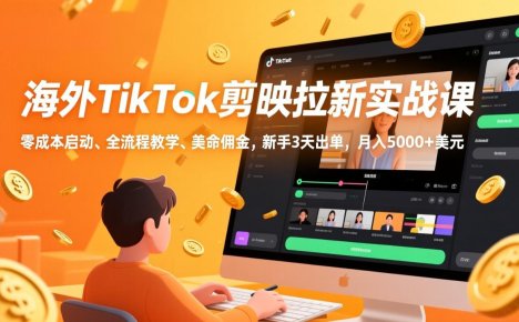 海外TikTok剪映拉新实战课，零成本启动、全流程教学、美金佣金，新手3天出单，月入5000+美元