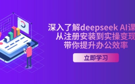 深入了解deepseek AI课程,从注册安装到实操变现,带你提升办公效率