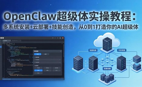 OpenClaw-小龙虾 超级体实操教程:多系统安装+云部署+技能创造,从0到1打造你的AI超级体