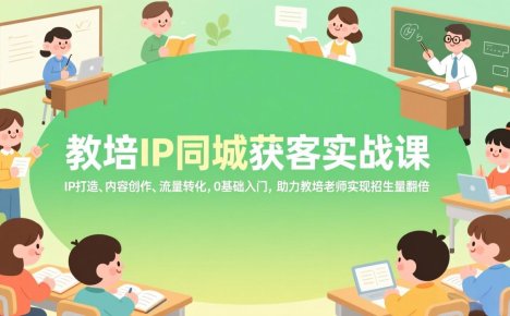 教培IP同城获客实战课，IP打造、内容创作、流量转化，0基础入门，助力教培老师实现招生量翻倍