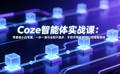 Coze智能体实战课:零基础小白专属,一步一演示全程不跳步,手把手带你从0到1搭建智能体