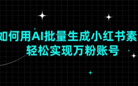 如何用AI批量生成小红书素材，轻松实现万粉账号