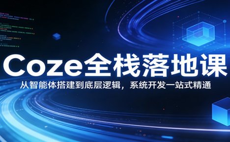 Coze全栈落地课:从智能体搭建到底层逻辑 ,系统开发一站式精通