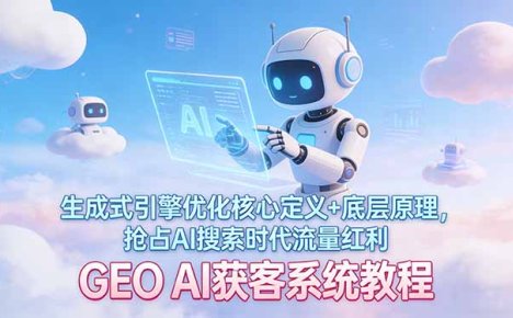GEO AI获客系统教程:生成式引擎优化核心定义+底层原理,抢占AI搜索时代流量红利