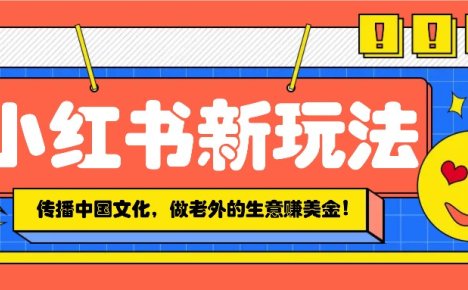 小红书流量新玩法，传播中国传统文化的同时，做老外的生意赚美金！