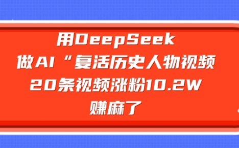 用DeepSeek做AI“复活历史人物”视频,20条视频涨粉10.2W,挣麻了