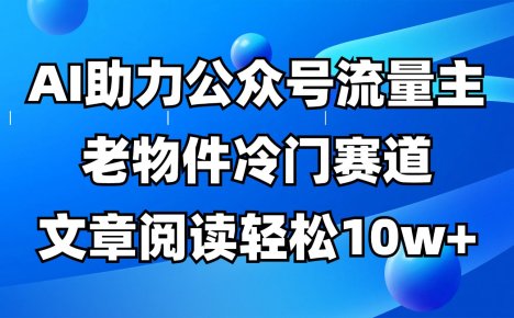 公众号流量主冷门赛道，AI助力，文章阅读轻松10w+，全流程详细教程