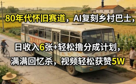 80年代怀旧赛道,AI复刻乡村巴士,日收入6张+轻松撸分成计划,满满回忆杀,视频轻松获赞5W