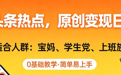 AI撸头条热点,原创变现日入1k+,适合人群:宝妈、学生党、上班族,0基础教学,简单易上手【揭秘】