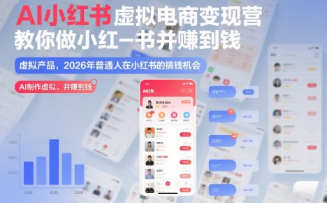 AI小红书虚拟电商变现营,教你做小红书并賺到钱,虚拟产品,2026年普通人在小红书的搞钱机会(完结)