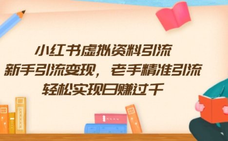 小红书虚拟资料引流,新手引流变现,老手精准引流,轻松实现日赚过千