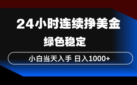 24小时连续断挣美金，小白当天上手，简单易操作，绿色稳定，日入1000+