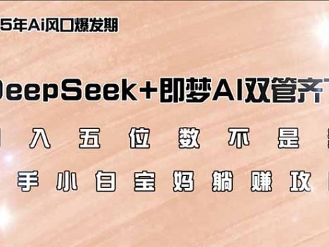 日入五位数不是梦,DeepSeek+即梦AI双管齐下,新手小白宝妈躺赚攻略