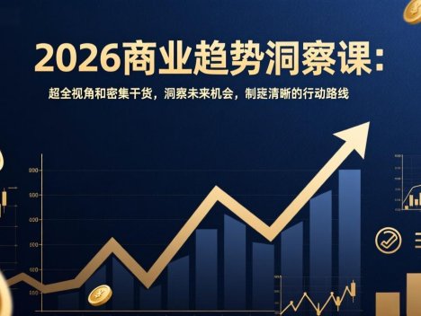 2026商业趋势洞察课:超全视角和密集干货,洞察未来机会,制定清晰的行动路线