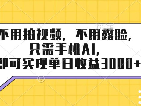 不用拍视频，不用露脸，只需手机ai，即可实现单日收益3000+