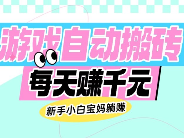 老款游戏自动搬砖，每天赚千元，新手小白宝妈躺赚