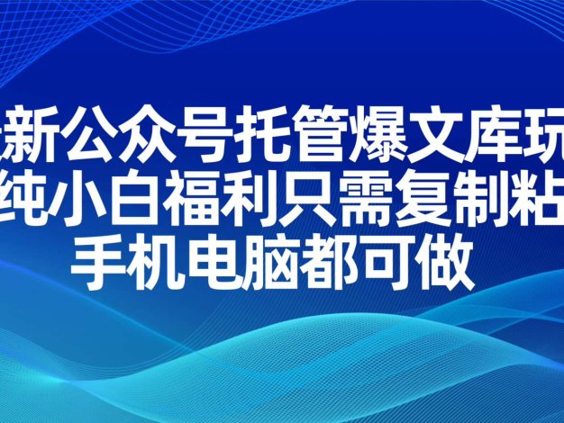 最新公众号托管爆文库玩法，纯小白福利只需复制粘贴，手机电脑都可做