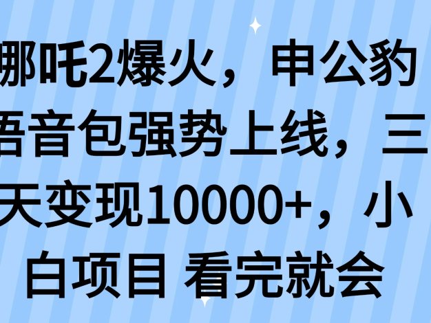哪吒2爆火，利用这波热度，申公豹语音包强势上线，三天变现10…
