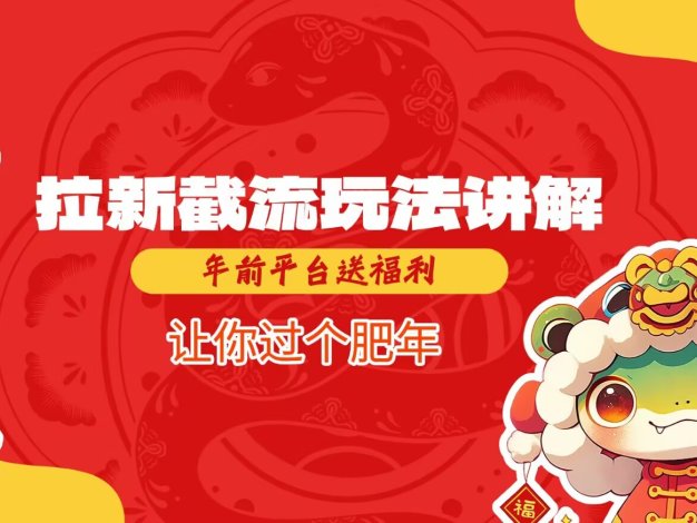 拉新截流玩法讲解，年前平台送福利，让你过个肥年