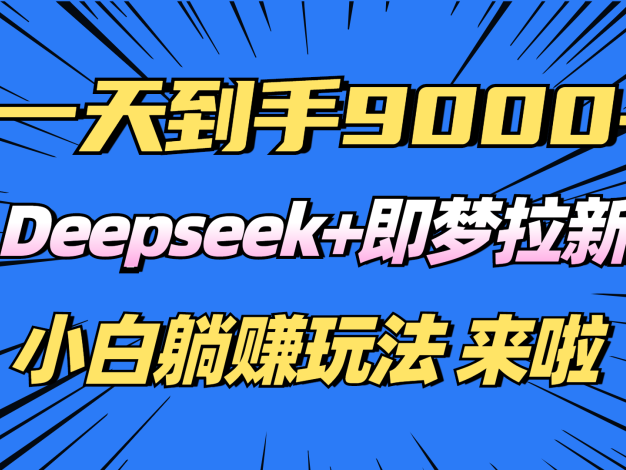 日入9000+！Deepseek+即梦拉新，新手躺赚攻略来啦！
