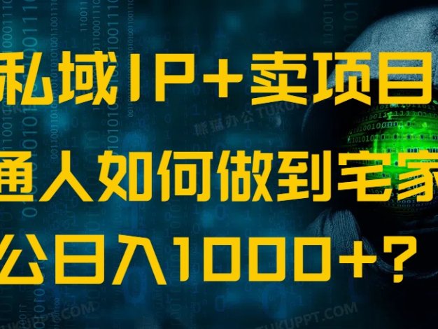 私域IP+卖项目，普通人如何做到宅家办公实现日入1000+