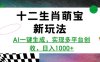 十二生肖萌宝新玩法，AI一键生成，实现多平台创收，日入多张