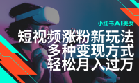 最新风口蓝海项目,小红书AI美女短视频涨粉玩法,多种变现方式轻松月入过万