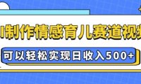 AI 制作情感育儿赛道视频,可以轻松实现日收入5张【揭秘】