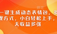 Ai一键生成动态表情包,多种变现方式,小白轻松上手,一天收益多张