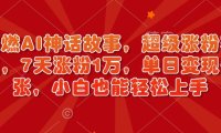 超燃AI神话故事,超级涨粉赛道,7天涨粉1万,单日变现多张,小白也能轻松上手(附详细教程)