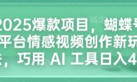 2025爆款项目,蝴蝶号平台情感视频创作新玩法,巧用 AI 工具日入4张